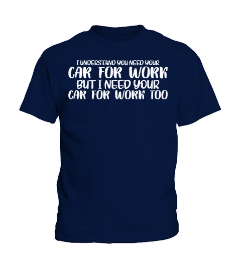 I Understand You Need Your Car For Work 4 Kids T-Shirt