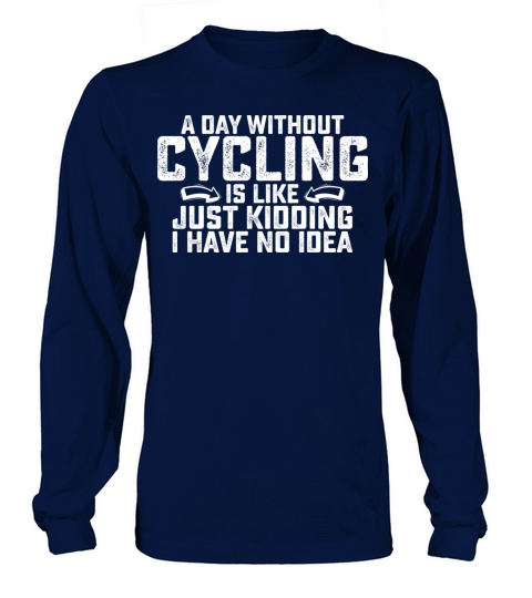A Day Without Cycling Is Like Just Kidding I Have Long sleeved Unisex