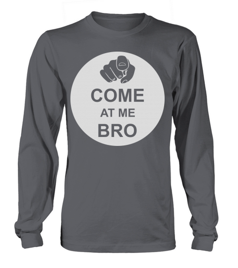come at me bro Long sleeved Unisex