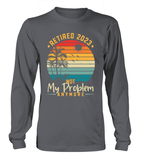 Retired 2023 Not My Problem Anymore Long sleeved Unisex