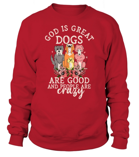 God Is Great Dogs Are Good And People Are Crazy Sweatshirt Unisex