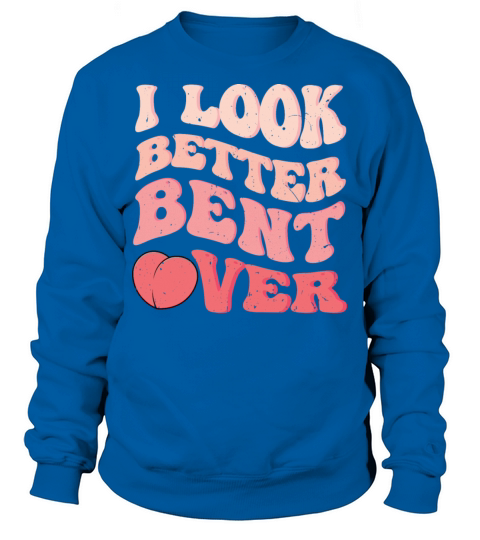 I Look Better Bent Over Funny retro groovy vintage Sweatshirt Unisex