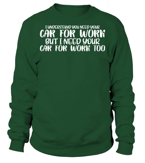 I Understand You Need Your Car For Work 4 Sweatshirt Unisex