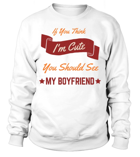 If You Think Im Cute You Should See My Boyfriend Sweatshirt Unisex