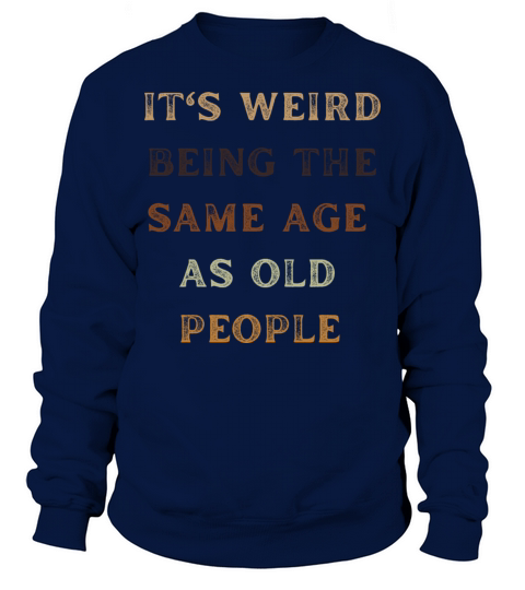 Its Weird Being The Same Age As Old People Sweatshirt Unisex