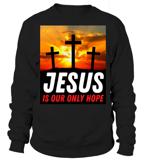 Jesus Is Our Only Hope - Christian Quote Sweatshirt Unisex