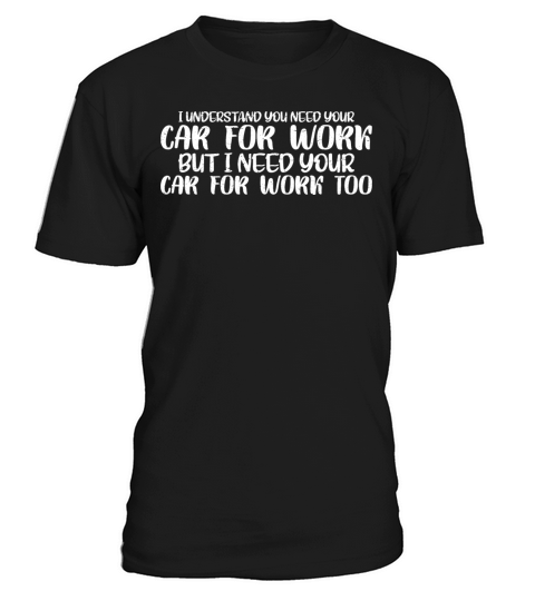 I Understand You Need Your Car For Work 4 T-Shirt Unisex