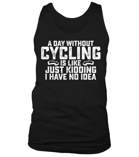 A Day Without Cycling Is Like Just Kidding I Have Tank Top Unisex