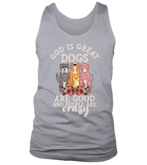 God Is Great Dogs Are Good And People Are Crazy Tank Top Unisex