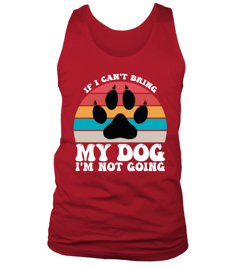 If I Cant Bring My Dog Im Not Going Tank Top Unisex