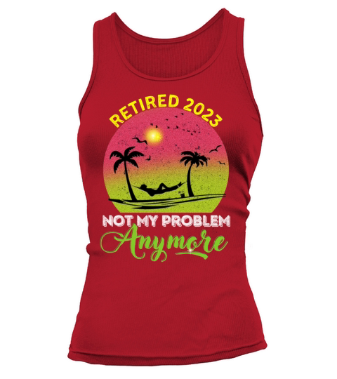 RETIRED 2023 not my problem anymore funny retired Tank top Woman