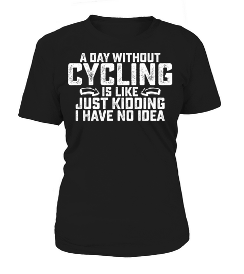A Day Without Cycling Is Like Just Kidding I Have Women's T-Shirt