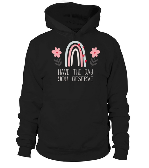 Have The Day You Deserve Hoodie Unisex