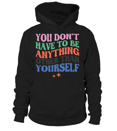 You dont have to be anything other than yourself Hoodie Unisex
