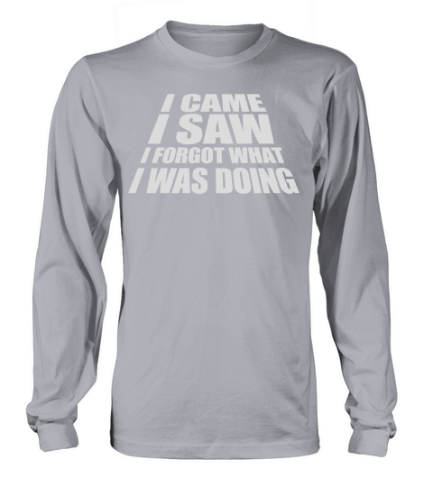 I came saw forget Long sleeved Unisex