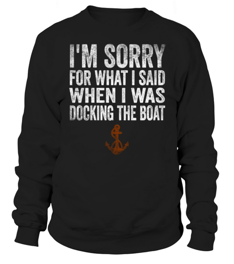 Sorry For What I Said While Docking The Boat Sweatshirt Unisex