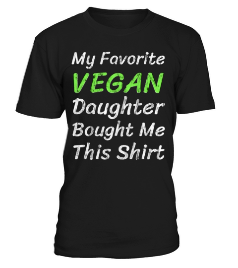 My Favorite Vegan Daughter Bought Me This Shirt T-Shirt Unisex