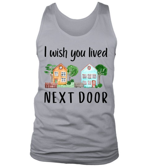 I wish you lived next door MEME GIFT QUOTE Friend Tank Top Unisex