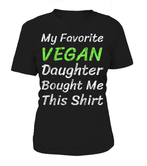 My Favorite Vegan Daughter Bought Me This Shirt Women's T-Shirt