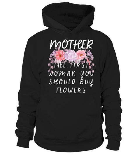 Mother - The First Woman You Should Buy Flowers Hoodie Unisex
