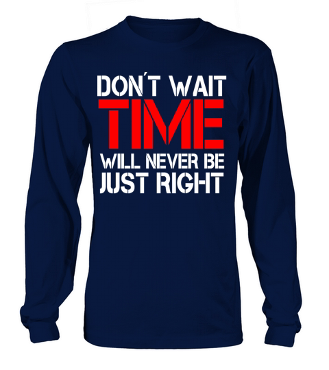 Dont wait - time will never be just right Long sleeved Unisex