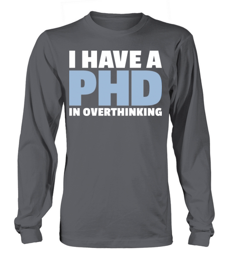 I have a PhD in Overthinking Long sleeved Unisex