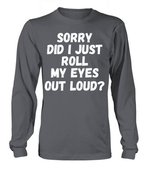 Sorry Did I Just Roll My Eyes Out Loud Long sleeved Unisex