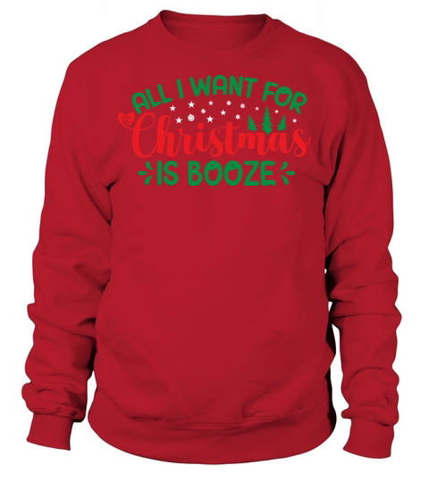 All I wnat for Christmas is Booze Sweatshirt Unisex