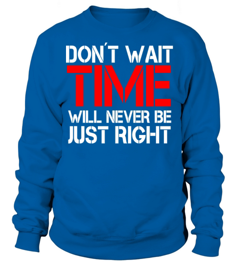 Dont wait - time will never be just right Sweatshirt Unisex