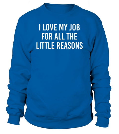 I love my job for all the little reason Sweatshirt Unisex