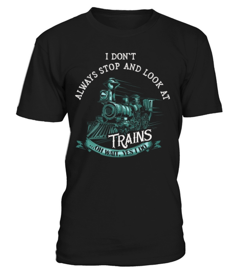 I Dont Always Stop Look At Trains Oh Wait T-Shirt Unisex
