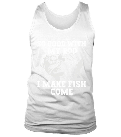 Fishing So Good With My Rod I Make Fish Come Tank Top Unisex
