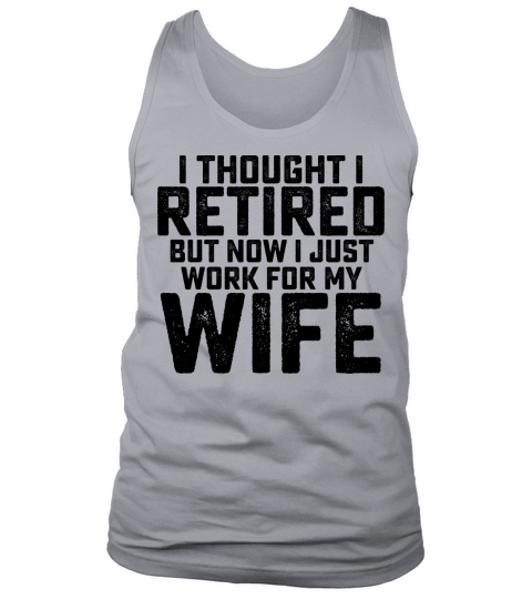 I Thought I Retired But Now I Just Work For My Tank Top Unisex
