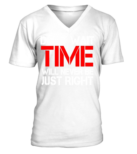 Dont wait - time will never be just right V-Neck T-shirt