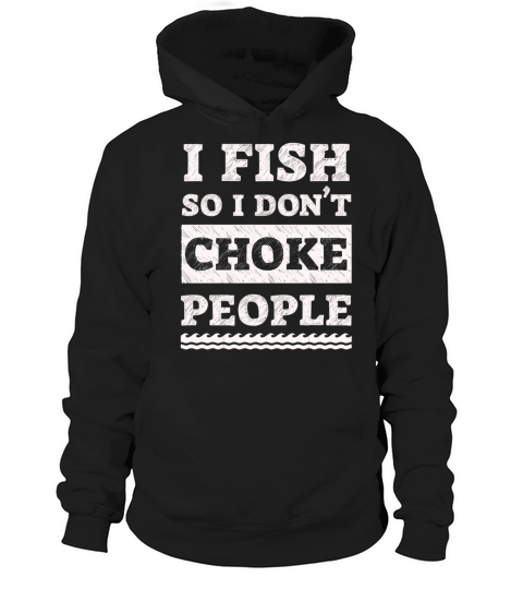 I Fish So I Dont Choke People Funny Sayings Hoodie Unisex