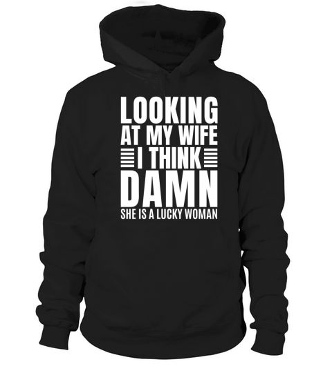 Looking at my Wife Think Damn she is a lucky woman Hoodie Unisex