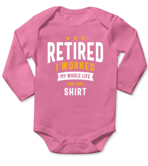 Retired I Worked My Whole Life For This Shirt Long Sleeve Baby One-Piece