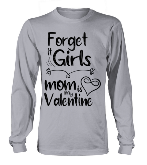 forget it girls mom is my valentine gift for mom v Long sleeved Unisex