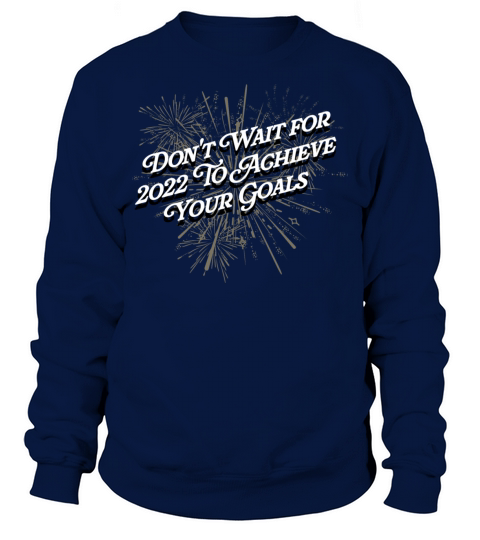Dont Wait for 2022 for Goals Positivity Happy New Sweatshirt Unisex