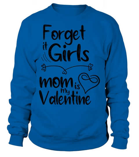 forget it girls mom is my valentine gift for mom v Sweatshirt Unisex