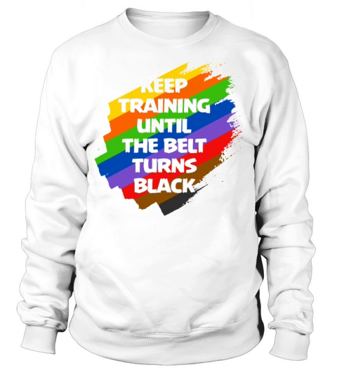 Keep Training Until The Belt Turns Black Sweatshirt Unisex