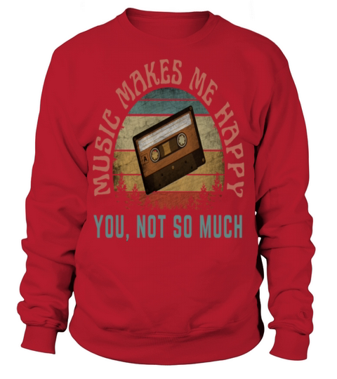 MUSIC MAKES ME HAPPY YOU NOT SO MUCH Sweatshirt Unisex