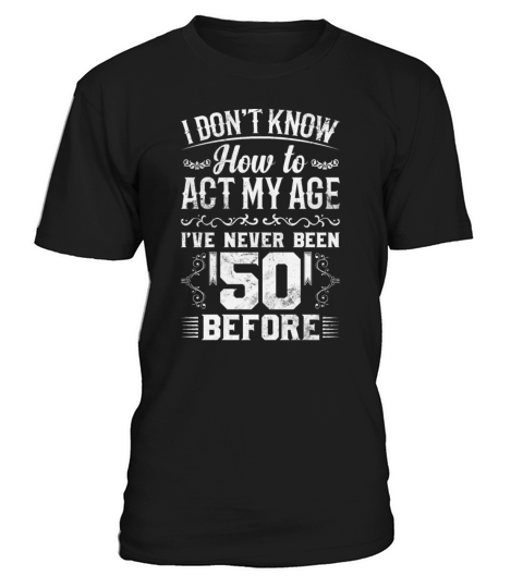 I Dont Know How To Act My Age Ive Never Been 50 T-Shirt Unisex