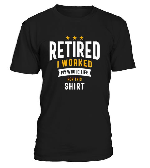 Retired I Worked My Whole Life For This Shirt T-Shirt Unisex
