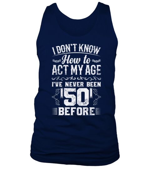I Dont Know How To Act My Age Ive Never Been 50 Tank Top Unisex