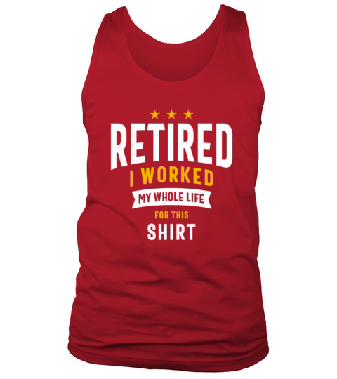 Retired I Worked My Whole Life For This Shirt Tank Top Unisex