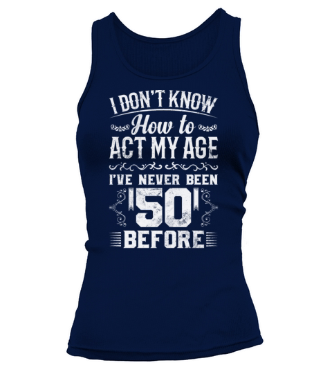 I Dont Know How To Act My Age Ive Never Been 50 Tank top Woman
