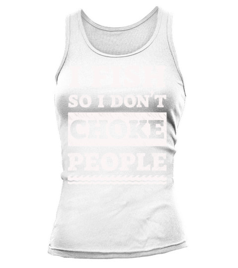 I Fish So I Dont Choke People Funny Sayings Tank top Woman