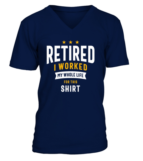 Retired I Worked My Whole Life For This Shirt V-Neck T-shirt