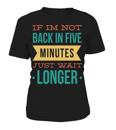 If Im Not Back In Five Minutes Just Wait Longer Women's T-Shirt